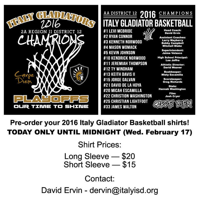Image: Pre-order your 2016 Italy Gladiator Basketball shirts!
    TODAY ONLY UNTIL MIDNIGHT (Wednesday February 17)
    Shirt Prices:
    
    	Long Sleeve  —  $20
    	Short Sleeve —  $15
    
    Contact:
    
    	David Ervin – dervin@italyisd.org
    